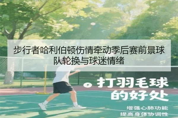 步行者哈利伯顿伤情牵动季后赛前景球队轮换与球迷情绪